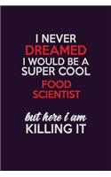 I Never Dreamed I Would Be A Super cool Food Scientist But Here I Am Killing It: Career journal, notebook and writing journal for encouraging men, women and kids. A framework for building your career.