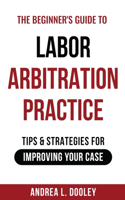 Beginner's Guide to Labor Arbitration Practice: Tips & Strategies for Improving Your Case