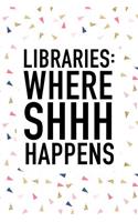 Libraries Where Shhh Happens: A Matte 6x9 Inch Softcover Journal Notebook with 120 Blank Lined Pages and a Funny Book Loving Cover Slogan