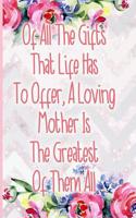 Of All the Gifts That Life Has to Offer, a Loving Mother Is the Greatest of Them All: Blank Lined Notebook Journal Diary Composition Notepad 120 Pages 6x9 Paperback Mother Grandmother Flowers