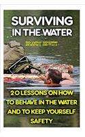 Surviving in the Water: 20 Lessons on How to Behave in the Water and to Keep Yourself Safety: 20 Lessons on How to Behave in the Water and to Keep Yourself Safety