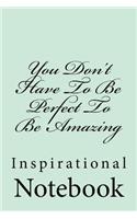 You Don't Have To Be Perfect To Be Amazing: Inspirational Notebook
