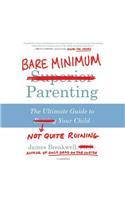 Bare Minimum Parenting: The Ultimate Guide to Not Quite Ruining Your Child