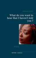 What do you want to hear that I haven't told you ?