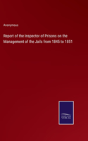 Report of the Inspector of Prisons on the Management of the Jails from 1845 to 1851