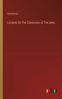 Lectures On The Conversion of The Jews