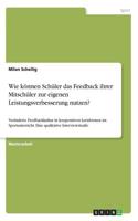 Wie können Schüler das Feedback ihrer Mitschüler zur eigenen Leistungsverbesserung nutzen?: Veränderte Feedbackkultur in kooperativen Lernformen im Sportunterricht. Eine qualitative Interviewstudie