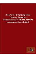 Gesetz Zur Errichtung Einer Stiftung Deutsche Geisteswissenschaftliche Institute Im Ausland, Bonn (Dgiag)