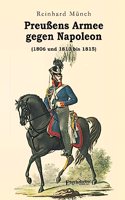 PreuÃŸens Armee gegen Napoleon (1806 und 1813 bis 1815)