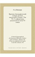 Critical-Biographical Dictionary of Russian Writers and Scientists. Volume VI. from an Alphabetical Index to All the Volumes VI