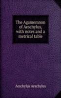 Agamemnon of Aeschylus, with notes and a metrical table