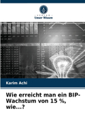 Wie erreicht man ein BIP-Wachstum von 15 %, wie...?