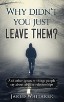 Why didn't you just leave them?: And other ignorant things people say about abusive relationships