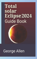 Total solar Eclipse 2024 Guide Book: The Special Features of 2024 Vs 2044/2045 Expected Eclipse