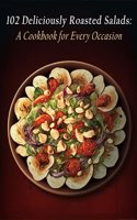 102 Deliciously Roasted Salads: A Cookbook for Every Occasion