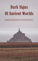 Dark Signs Of Ancient Worlds: Exploring Mysteries Of World History: The Book Of Unusual Knowledge