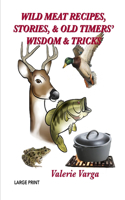 Wild Meat Recipes, Stories, & Old Timers' Wisdom & Tricks