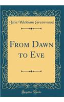 From Dawn to Eve (Classic Reprint)