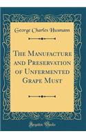 The Manufacture and Preservation of Unfermented Grape Must (Classic Reprint)