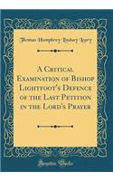 A Critical Examination of Bishop Lightfoot's Defence of the Last Petition in the Lord's Prayer (Classic Reprint)