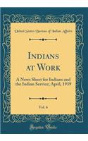 Indians at Work, Vol. 6: A News Sheet for Indians and the Indian Service; April, 1939 (Classic Reprint)