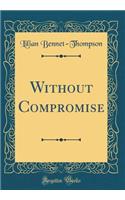 Without Compromise (Classic Reprint)