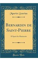 Bernardin de Saint-Pierre: D'AprÃ¨s Ses Manuscrits (Classic Reprint): D'AprÃ¨s Ses Manuscrits (Classic Reprint)