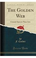 The Golden Web: Comedy Opera in Three Acts (Classic Reprint)