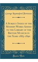 A Subject Index of the Modern Works Added to the Library of the British Museum in the Years 1885-1890 (Classic Reprint)