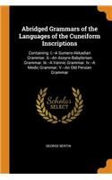 Abridged Grammars of the Languages of the Cuneiform Inscriptions: Containing: I.--A Sumero-Akkadian Grammar. II.--An Assyro-Babylonian Grammar. III.--A Vannic Grammar. IV.--A Medic Grammar. V.--An Old Persian Grammar