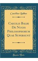 Caecilii Balbi de Nugis Philosophorum Quae Supersunt (Classic Reprint)