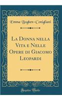 La Donna Nella Vita E Nelle Opere Di Giacomo Leopardi (Classic Reprint)