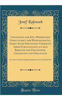 Geschichte Der Kon. Bohmischen Gesellschaft Der Wissenschaften, Sammt Einer Kritischen Ubersicht Ihrer Publicationen Aus Dem Bereiche Der Philosophie, Geschichte Und Philologie: Aus Anlass Des Hundertjahrigen Jubelfestes Der Gesellschaft 1884