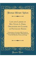 Life and Labors of Rev. Vivian A. Dake, Organizer and Leader of Pentecost Bands: Embracing an Account of His Travels in America, Europe and Africa, with Selections from His Sketches, Poems and Songs (Classic Reprint)