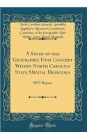 A Study of the Geographic Unit Concept Within North Carolina State Mental Hospitals: 1973 Report (Classic Reprint)