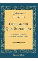 Callimachi Quæ Supersunt: Recensuit Et Cum Notarum Delectu Editit (Classic Reprint)