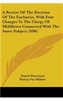 A Review Of The Doctrine Of The Eucharist, With Four Charges To The Clergy Of Middlesex Connected With The Same Subject (1896): (English)