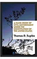 Hand-Book of Civil Government Under the Constitution of the United States