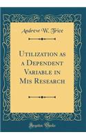 Utilization as a Dependent Variable in MIS Research (Classic Reprint)