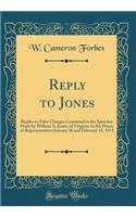 Reply to Jones: Replies to False Charges Contained in the Speeches Made by William A. Jones, of Virginia, in the House of Representatives January 28 and February 13, 1913 (Classic Reprint)