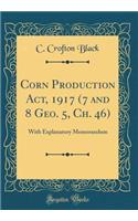 Corn Production ACT, 1917 (7 and 8 Geo. 5, Ch. 46): With Explanatory Memorandum (Classic Reprint)