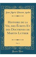 Histoire de la Vie, des Écrits Et des Doctrines de Martin Luther, Vol. 1 (Classic Reprint)