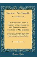 The Fifteenth Annual Report of the Receipts and Expenditures of the City of Manchester: For the Fiscal Year Ending Dec. 31, 1860, Together With Other Annual Reports and Papers Relating to the Affairs of the City (Classic Reprint)