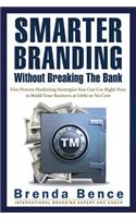 Smarter Branding Without Breaking the Bank: Five Proven Marketing Strategies You Can Use Right Now to Build Your Business at Little or No Cost