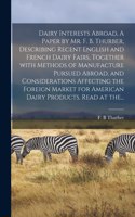 Dairy Interests Abroad, A Paper by Mr. F. B. Thurber, Describing Recent English and French Dairy Fairs, Together With Methods of Manufacture Pursued Abroad, and Considerations Affecting the Foreign Market for American Dairy Products. Read at The...