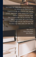 Letters of Abelard and Heloise. to Which Is Prefix'd, a Particular Account of Their Lives, Amours, and Misfortunes, Extr. Chiefly From [The Dictionnaire Of] M. Bayle, Tr. [By J. Hughes]. by J. Hughes. Together With the Poem of Eloisa to Abelard, by