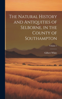 Natural History and Antiquities of Selborne, in the County of Southampton; Volume 1