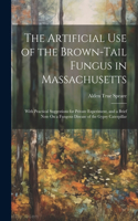 The Artificial Use of the Brown-Tail Fungus in Massachusetts: With Practical Suggestions for Private Experiment, and a Brief Note On a Fungous Disease of the Gypsy Caterpillar