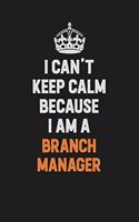 I Can't Keep Calm Because I Am A Branch Manager