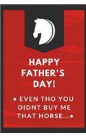 Happy Father's Day Even Tho You Didn't Buy Me That Horse